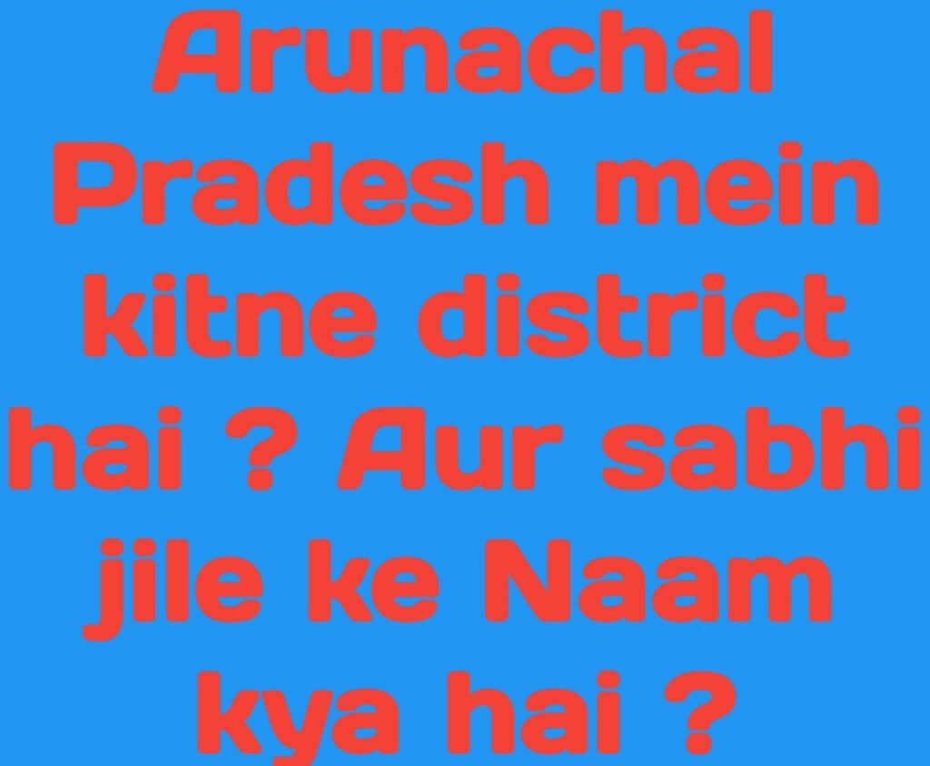 Arunachal Pradesh mein kitne district hai ? Aur sabhi jilo ke Naam padhe.