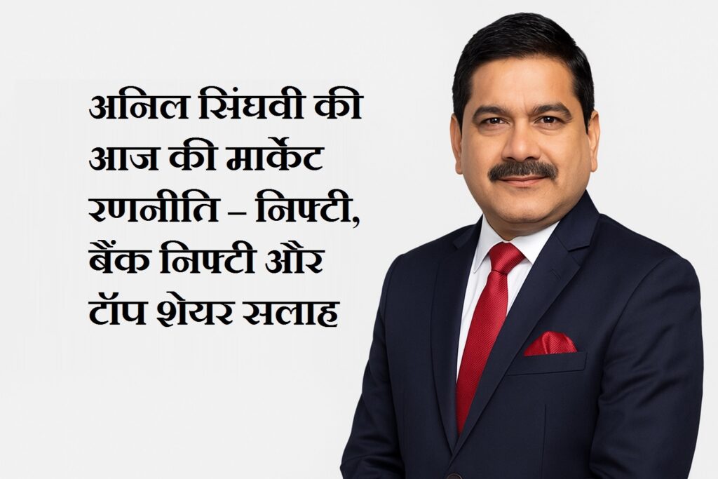 अनिल सिंघवी की आज की मार्केट रणनीति – निफ्टी, बैंक निफ्टी और टॉप शेयर सलाह