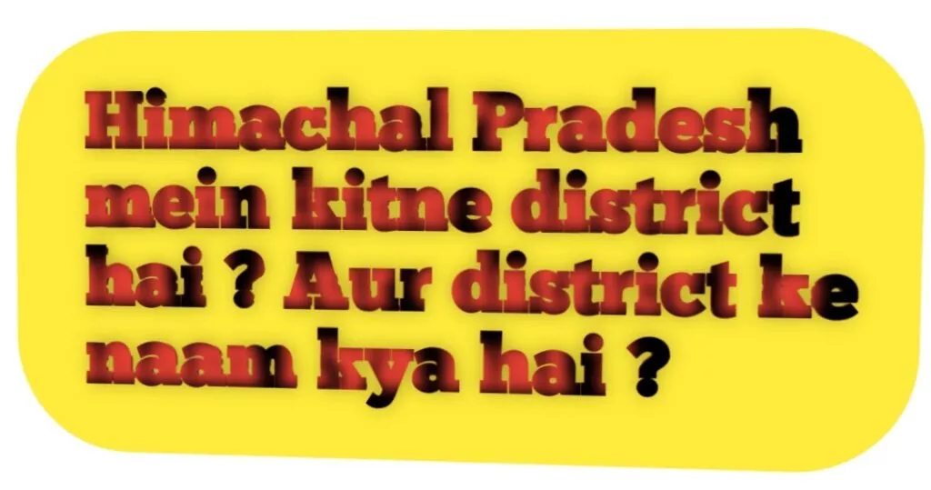 Himachal Pradesh mein kitne district hai ? Aur district ke naam kya hai ?